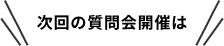 次回の質問会開催は
