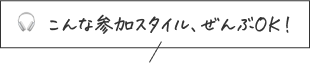 🎧 こんな参加スタイル、ぜんぶOK！