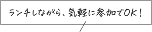 ランチしながら、気軽に参加でOK！