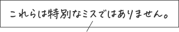 これらは特別なミスではありません。